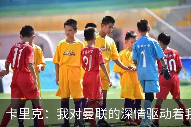 卡里克：我对曼联的深情驱动着我的每一次情绪