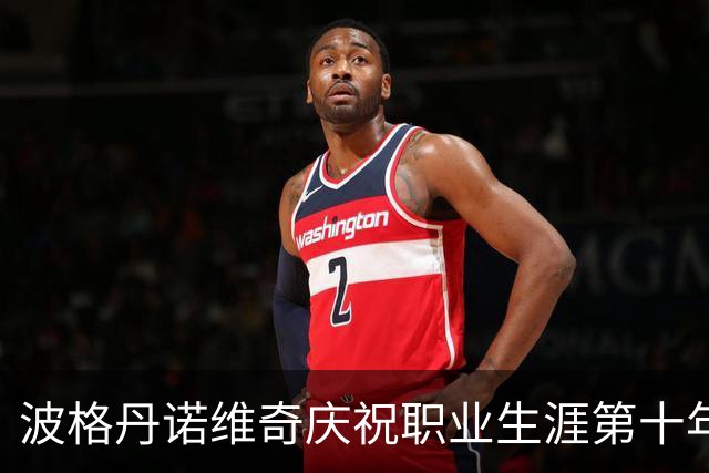 波格丹诺维奇庆祝职业生涯第十年，展现不懈追求
